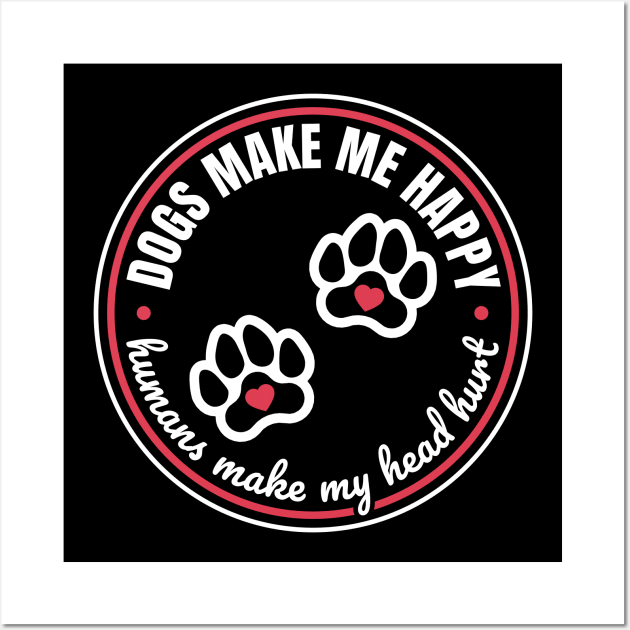 Dogs Make Me Happy, Humans Make My Head Hurt Wall Art by NeonSunset